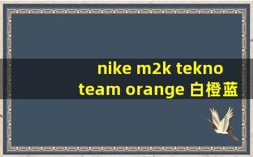 nike m2k tekno team orange 白橙蓝